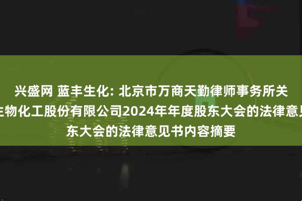 兴盛网 蓝丰生化: 北京市万商天勤律师事务所关于江苏蓝丰生物化工股份有限公司2024年年度股东大会的法律意见书内容摘要