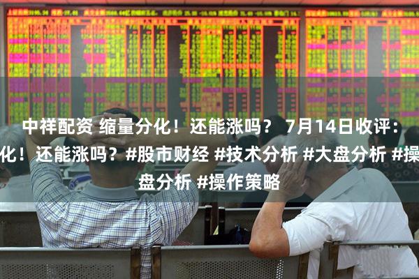 中祥配资 缩量分化！还能涨吗？ 7月14日收评：缩量分化！还能涨吗？#股市财经 #技术分析 #大盘分析 #操作策略