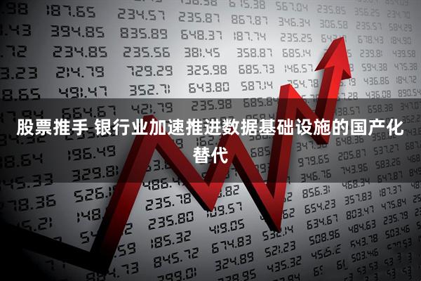 股票推手 银行业加速推进数据基础设施的国产化替代